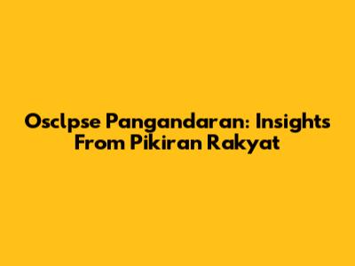 Osclpse Pangandaran: Insights From Pikiran Rakyat