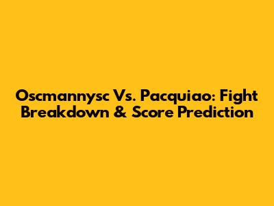 Oscmannysc Vs. Pacquiao: Fight Breakdown & Score Prediction