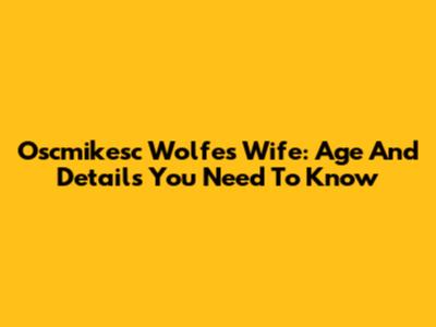 Oscmikesc Wolfe's Wife: Age And Details You Need To Know