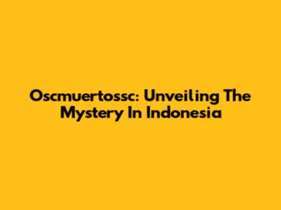 Oscmuertossc: Unveiling The Mystery In Indonesia
