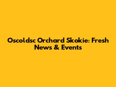 Oscoldsc Orchard Skokie: Fresh News & Events