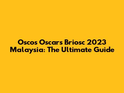 Oscos Oscars Briosc 2023 Malaysia: The Ultimate Guide