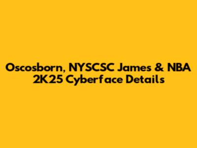 Oscosborn, NYSCSC James & NBA 2K25 Cyberface Details