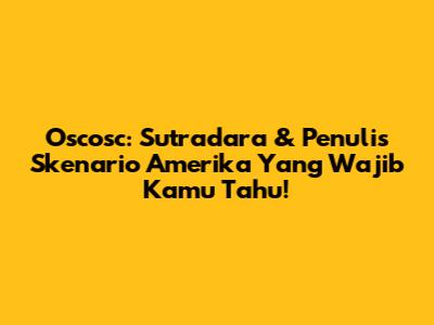 Oscosc: Sutradara & Penulis Skenario Amerika Yang Wajib Kamu Tahu!
