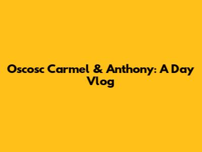 Oscosc Carmel & Anthony: A Day Vlog