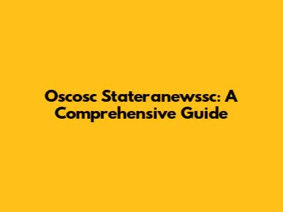 Oscosc Stateranewssc: A Comprehensive Guide
