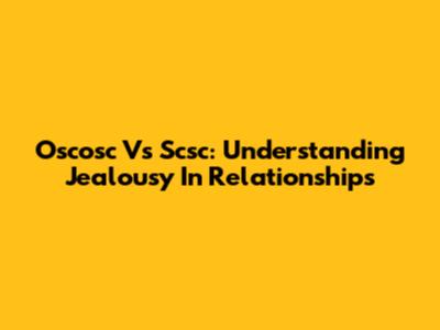 Oscosc Vs Scsc: Understanding Jealousy In Relationships