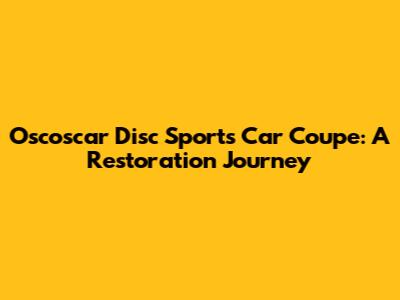Oscoscar Disc Sports Car Coupe: A Restoration Journey
