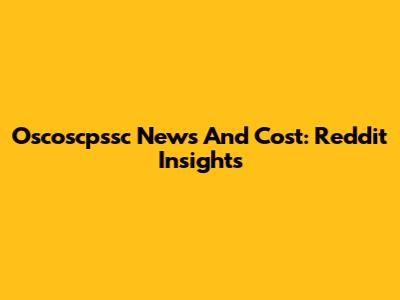 Oscoscpssc News And Cost: Reddit Insights