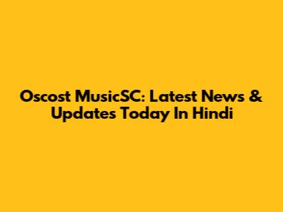 Oscost MusicSC: Latest News & Updates Today In Hindi