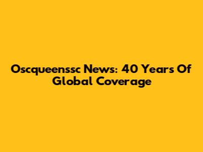 Oscqueenssc News: 40 Years Of Global Coverage