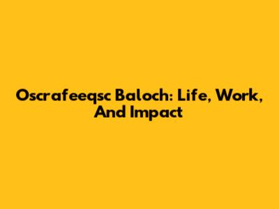 Oscrafeeqsc Baloch: Life, Work, And Impact