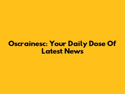Oscrainesc: Your Daily Dose Of Latest News