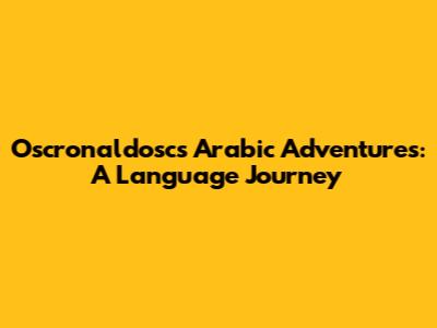 Oscronaldosc's Arabic Adventures: A Language Journey