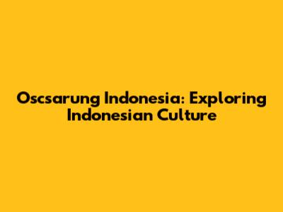 Oscsarung Indonesia: Exploring Indonesian Culture