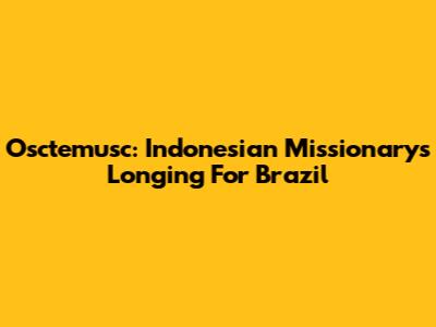 Osctemusc: Indonesian Missionary's Longing For Brazil