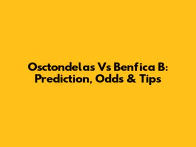 Osctondelas Vs Benfica B: Prediction, Odds & Tips