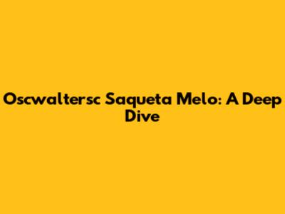 Oscwaltersc Saqueta Melo: A Deep Dive