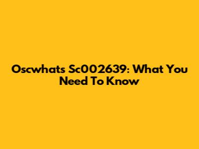 Oscwhats Sc002639: What You Need To Know