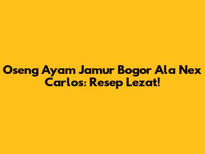 Oseng Ayam Jamur Bogor Ala Nex Carlos: Resep Lezat!