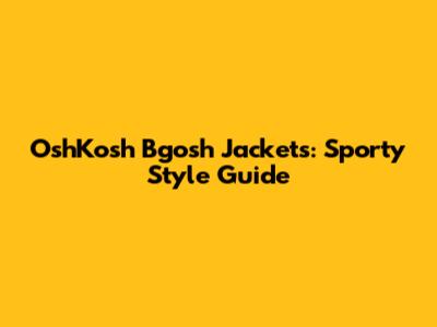 OshKosh B'gosh Jackets: Sporty Style Guide