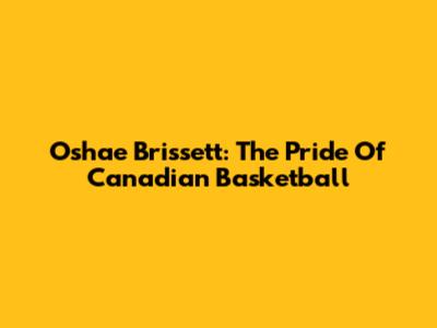 Oshae Brissett: The Pride Of Canadian Basketball