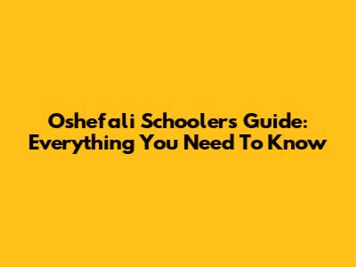 Oshefali Schoolers Guide: Everything You Need To Know