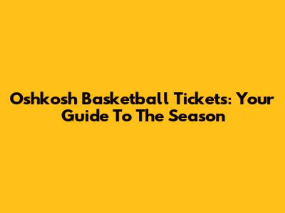 Oshkosh Basketball Tickets: Your Guide To The Season