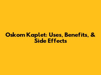 Oskom Kaplet: Uses, Benefits, & Side Effects