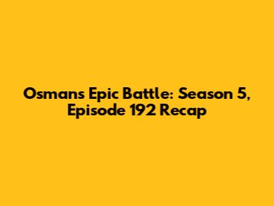 Osman's Epic Battle: Season 5, Episode 192 Recap