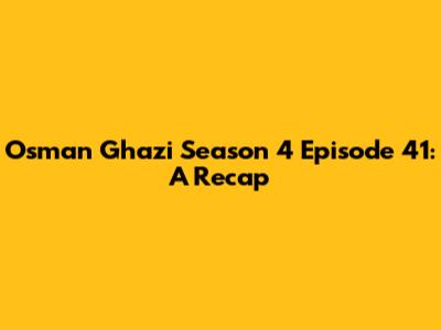 Osman Ghazi Season 4 Episode 41: A Recap