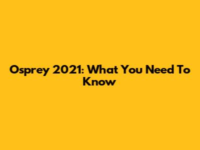 Osprey 2021: What You Need To Know