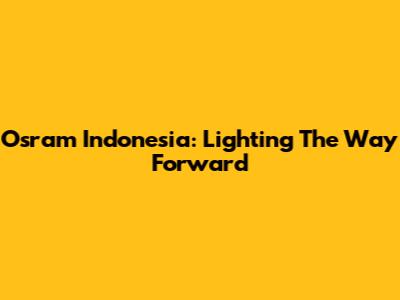 Osram Indonesia: Lighting The Way Forward