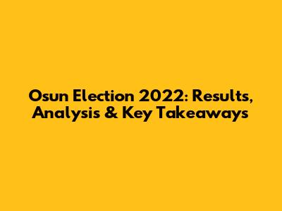 Osun Election 2022: Results, Analysis & Key Takeaways