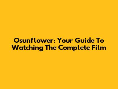 Osunflower: Your Guide To Watching The Complete Film