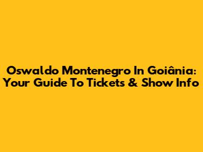 Oswaldo Montenegro In Goiânia: Your Guide To Tickets & Show Info