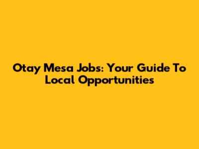 Otay Mesa Jobs: Your Guide To Local Opportunities