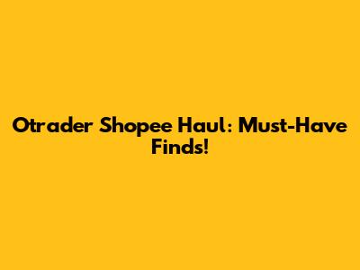 Otrader Shopee Haul: Must-Have Finds!