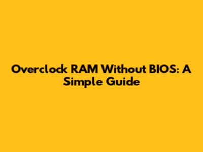 Overclock RAM Without BIOS: A Simple Guide