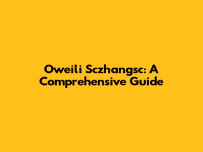 Oweili Sczhangsc: A Comprehensive Guide