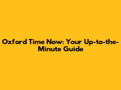 Oxford Time Now: Your Up-to-the-Minute Guide