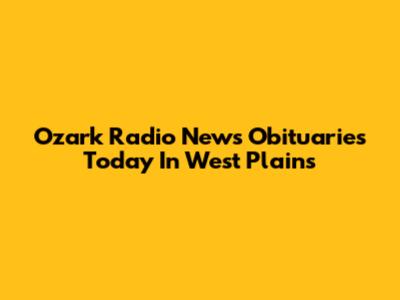 Ozark Radio News Obituaries Today In West Plains
