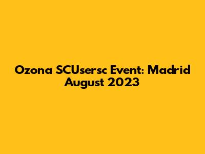 Ozona SCUsersc Event: Madrid August 2023