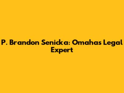 P. Brandon Senicka: Omaha's Legal Expert