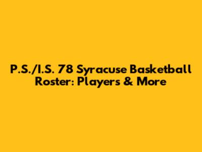 P.S./I.S. 78 Syracuse Basketball Roster: Players & More