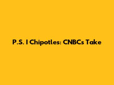 P.S. I Chipotle's: CNBC's Take