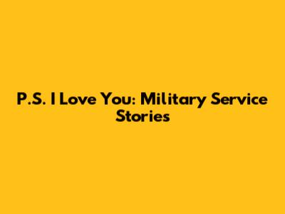 P.S. I Love You: Military Service Stories