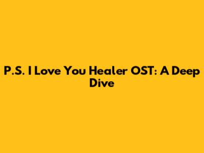 P.S. I Love You Healer OST: A Deep Dive