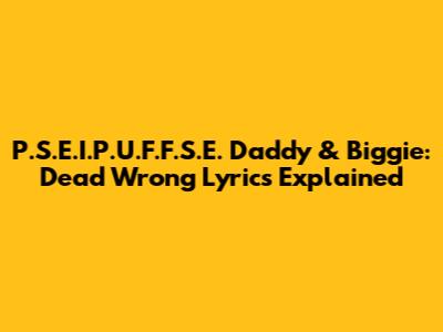 P.S.E.I.P.U.F.F.S.E. Daddy & Biggie: 'Dead Wrong' Lyrics Explained