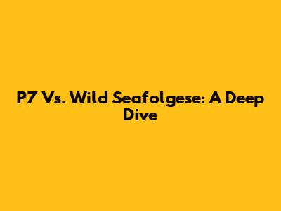 P7 Vs. Wild Seafolgese: A Deep Dive